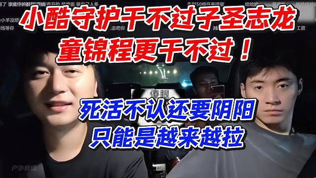 小酷守护干不过子圣志龙童锦程更干不过！死活不认还要阴阳只能是越来越拉
