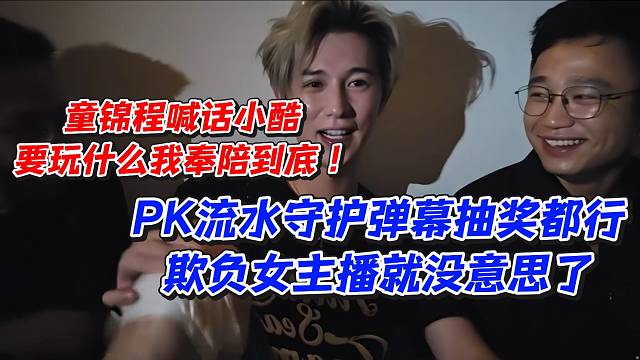 童锦程喊话小酷要玩什么我奉陪到底！PK流水守护弹幕抽奖都行欺负女主播就没意思了