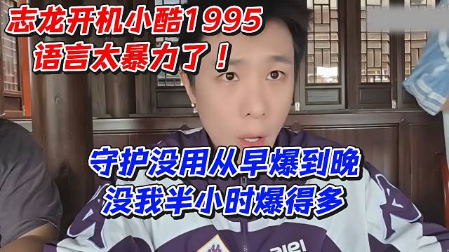 志龙开机小酷1995语言太暴力了！守护没用从早爆到晚没我半小时多
