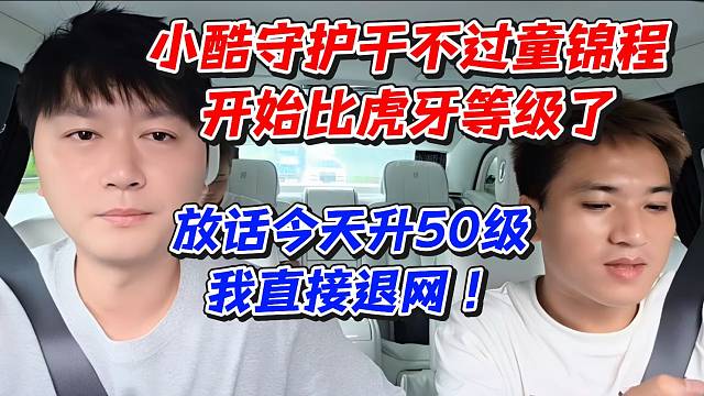 小酷守护干不过童锦程开始比虎牙等级了！放话今天升50级我直接退网