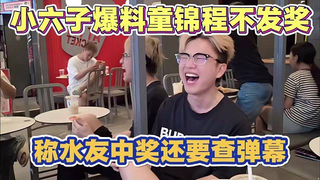 小六子爆料童锦程不发奖 称水友中电视还要查弹幕 最后发233颗大米