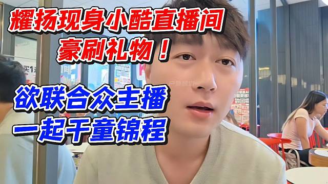 耀扬现身小酷直播间豪刷礼物！欲联合众主播一起干童锦程