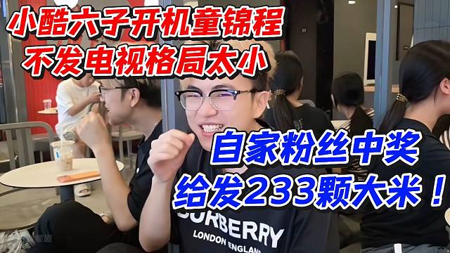 小酷六子开机童锦程不发电视格局太小！自家粉丝中奖给发233颗大米