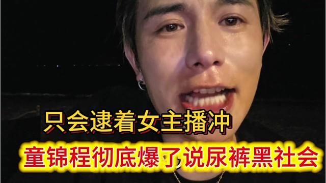 童锦程彻底爆了，说尿裤是黑社会吗?只会逮着女主播冲。