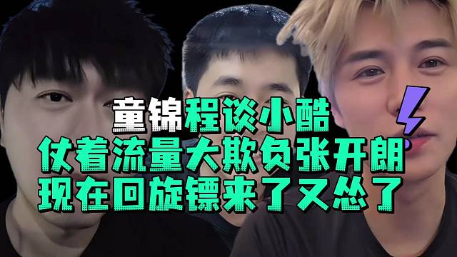 童锦程谈小酷仗着流量大欺负张开郎现在回旋镖来了又怂了