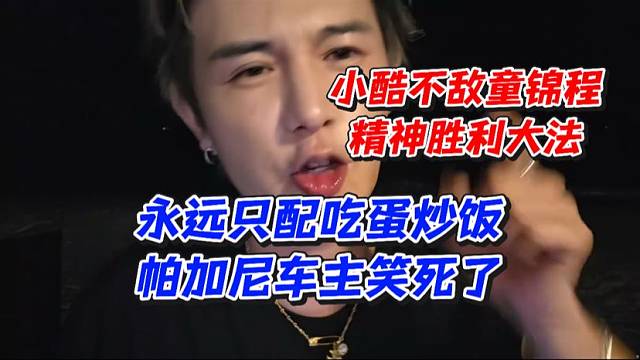 小酷不敌童锦程精神胜利大法！永远只配吃蛋炒饭帕加尼车主笑死了