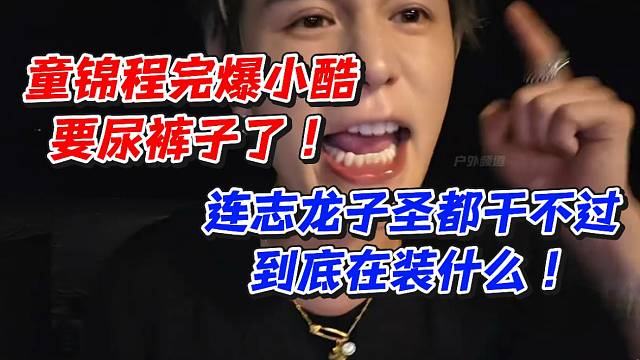 童锦程完爆小酷要尿裤子了！连志龙子圣都干不过到底在装什么