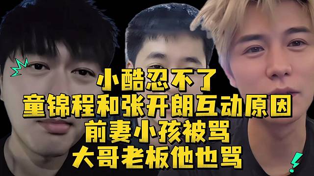 小酷忍不了童锦程张开朗互动原因前妻小孩被骂大哥老板他也骂