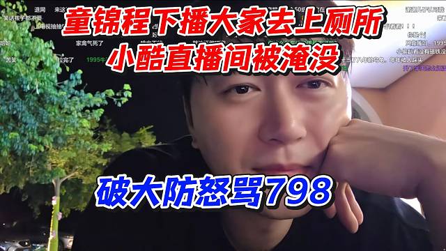 小酷直播间被淹没怒骂童锦程798！