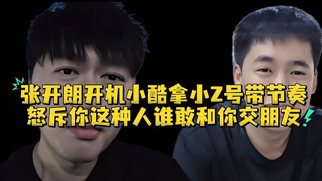 张开朗开机小酷拿小Z号带节奏怒斥你这种人谁敢和你交朋友