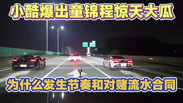 小酷深夜爆出童锦程惊天大瓜 为什么会发生节奏 以及对赌流水合同和布局