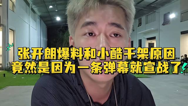 张开朗爆料和小酷干架原因竟然是因为一条弹幕就宣战了