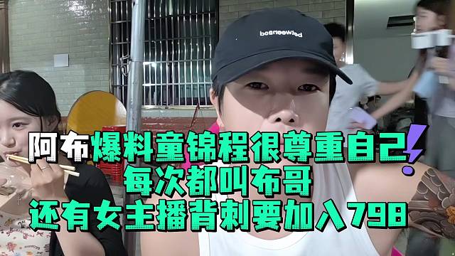阿布爆料童锦程很尊重自己每次都叫布哥还有女主播背刺要加入798