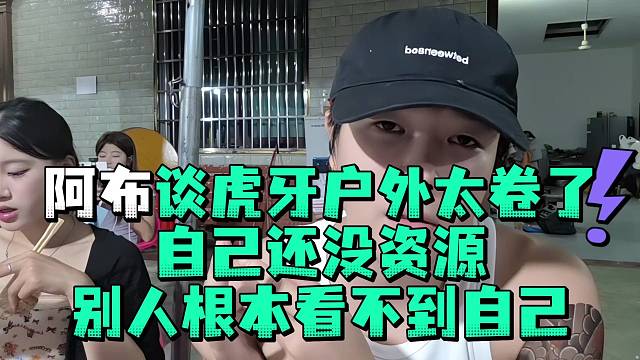 阿布谈虎牙户外太卷了自己还没资源别人根本看不到自己