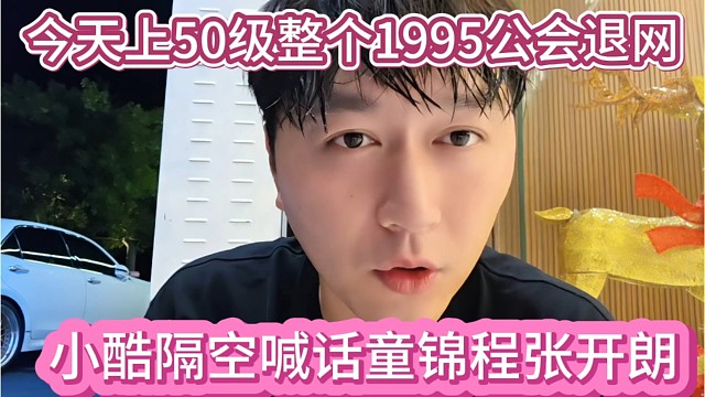 小酷隔空喊话童锦程张开朗，今天上50级整个1995公会退网。