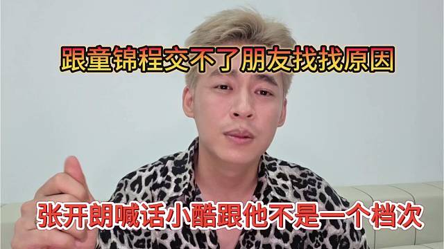 跟童锦程交不了朋友找找原因，张开朗喊话小酷跟他不是一个档次