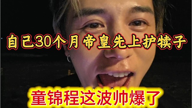童锦程这波帅爆了，自己30个月帝皇先上，妥妥护犊子。