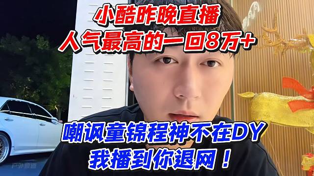小酷昨晚直播人气最高的一回8万 嘲讽童锦程神不在D我播到你退网