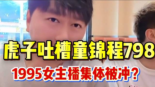 虎子怒斥童锦程！1995女主播被798粉丝“冲烂”！