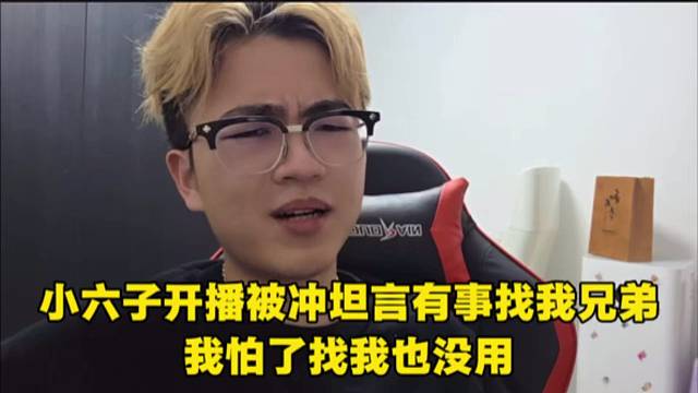 小六子开播被冲坦言有事找我兄弟，我怕了找我也没用。