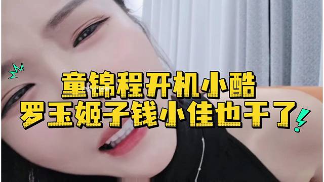 童锦程开机小酷罗玉姬子钱小佳也干了