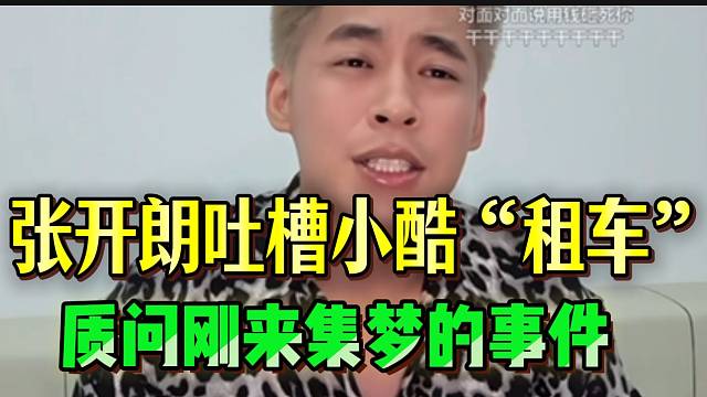 张开朗质问小酷买车事件，并回忆两人一起刚来集梦的时候！
