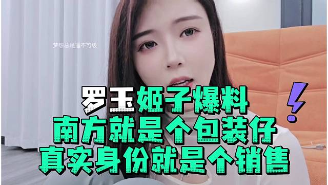 罗玉姬子爆料南方就是个包装仔真实身份就是个销售