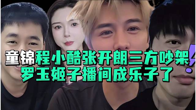 童锦程小酷张开郎三方吵架罗玉姬子播间成乐子了