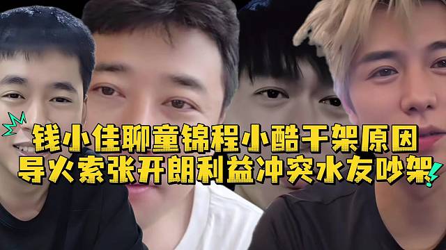 钱小佳聊童锦程小酷干架原因导火索张开朗利益冲突水友吵架