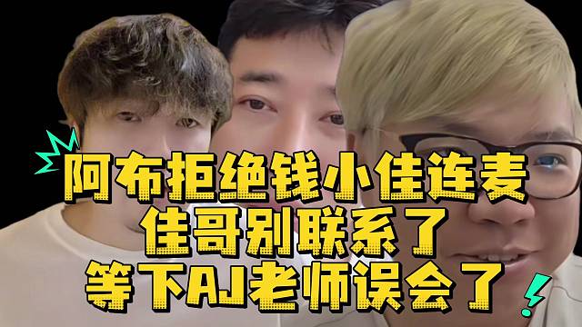 阿布拒绝钱小佳连麦佳哥别联系了等下AJ老师误会了