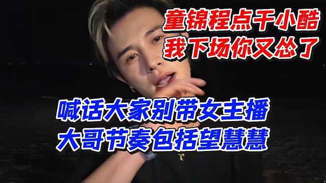 童锦程点干小酷我下场你又怂了！喊话大家别带女主播大哥节奏包括望慧慧