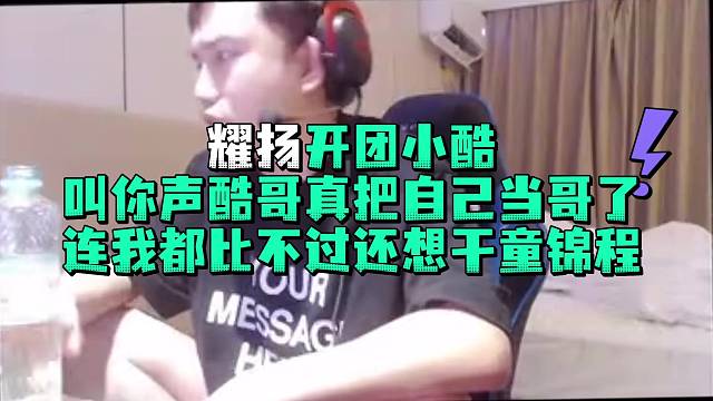 耀扬开团小酷叫你声酷哥真把自己当哥了连我都比不过还想干童锦程