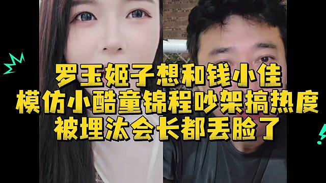 罗玉姬子想和钱小佳模仿小酷童锦程吵架搞热度被埋汰会长都丢脸了