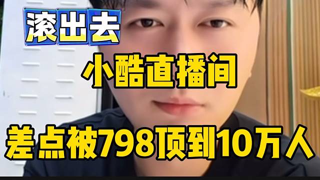 小酷直播间差点被798粉丝顶到10万加，大喊滚出去！