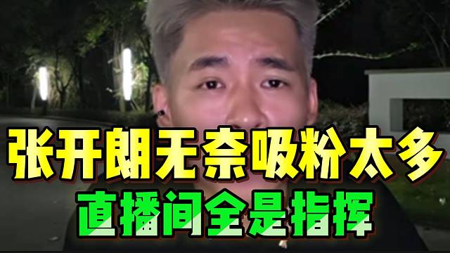 张开朗近期吸粉无数，但竟然非常苦恼无奈？