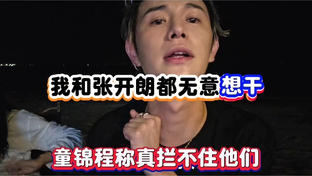 我和张开朗都无意想干，童锦程称真拦不住他们！