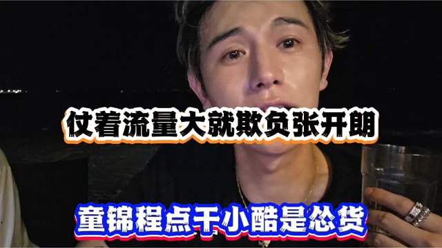 仗着流量大就欺负张开朗，童锦程点干小酷是怂货！