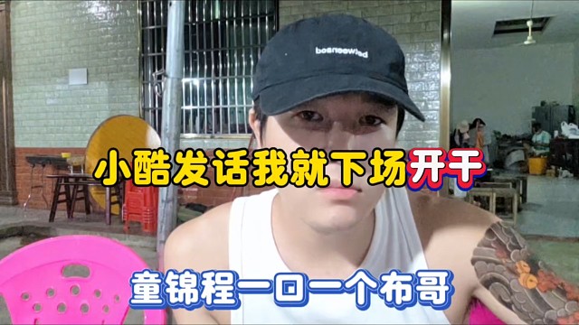 小酷发话我就下场开干，童锦程一口一个布哥！