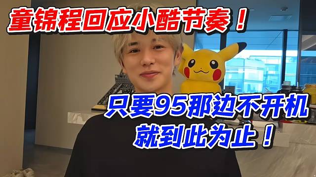 童锦程回应小酷节奏！只要95那边不开机就到此为止