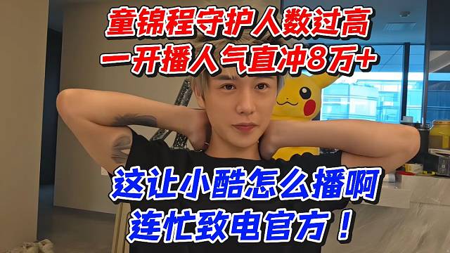 童锦程守护人数过高一开播人气直冲8万 这让小酷怎么播啊连忙致电官方