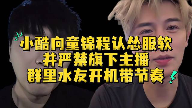 小酷向童锦程认怂服软并严禁旗下主播群里水友开机带节奏