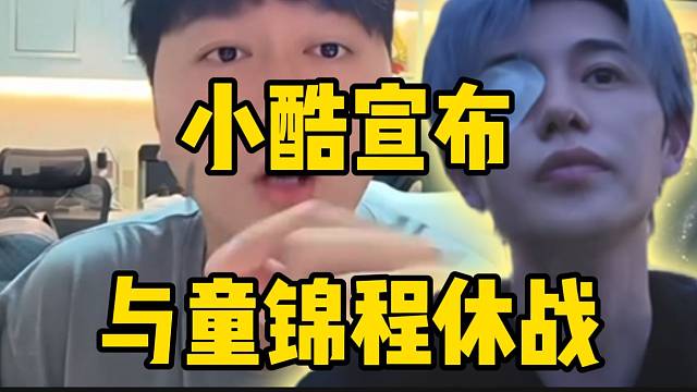 冲突落幕！小酷表态不再回应和童锦程相关的节奏！