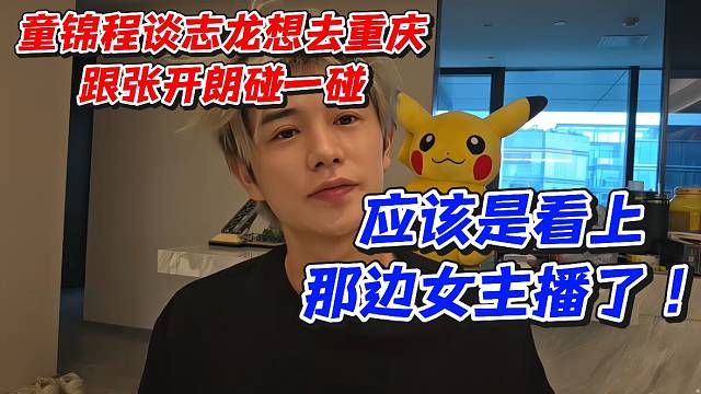 童锦程谈志龙想去重庆跟张开朗碰一碰！应该是看上那边女主播了