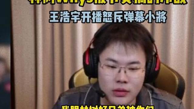 王浩宇怒斥弹幕小将带节奏，搞得如今与林树话都没法说