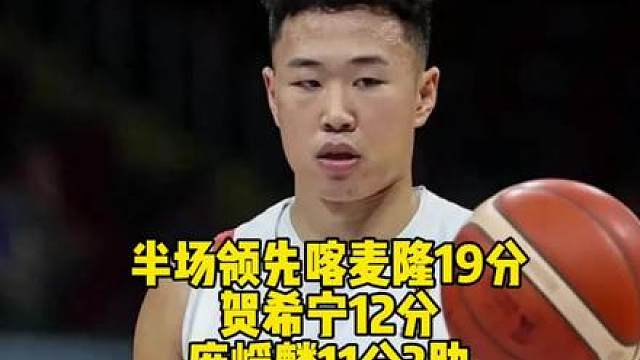中国男篮半场领先喀麦隆19分，全队手感火爆！贺希宁12分，庞峥麟11分3助，崔永熙8分！
