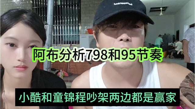 小酷和童锦程吵架两边都是赢家，阿布分析798和95节奏