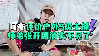 阿布評(píng)價(jià)戶外S級(jí)主播師弟張開(kāi)郎消失不見(jiàn)了