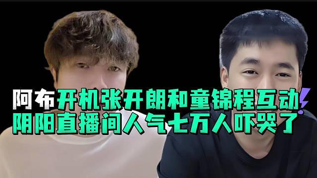 阿布开机张开郎和童锦程互动阴阳直播间七万人吓哭了