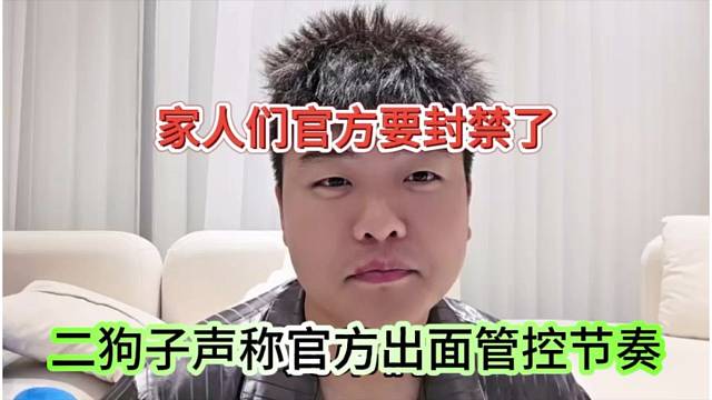 二狗子声称官方出面管控节奏，家人们官方要封了