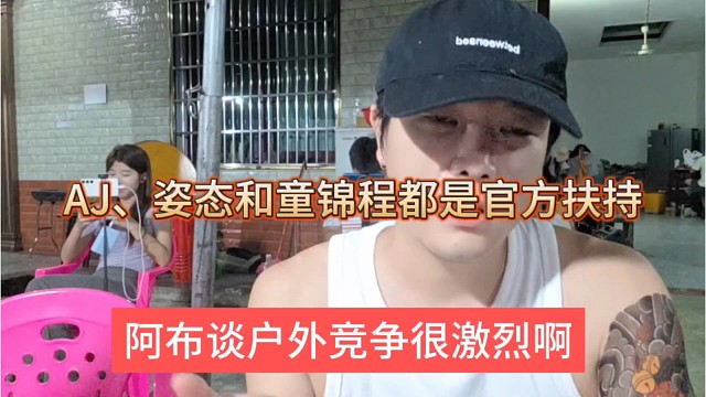 阿布坦言户外竞争很激烈，AJ、姿态和童锦程都是官方扶持